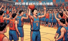 九游游戏中心官网首页-包含雄鹿队全员爆发，力克对手取得胜利的词条
