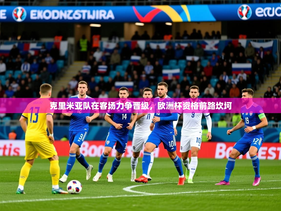 2025九游娱乐官网入口网页版官方克里米亚队在客场力争晋级,欧洲杯资格前路坎坷