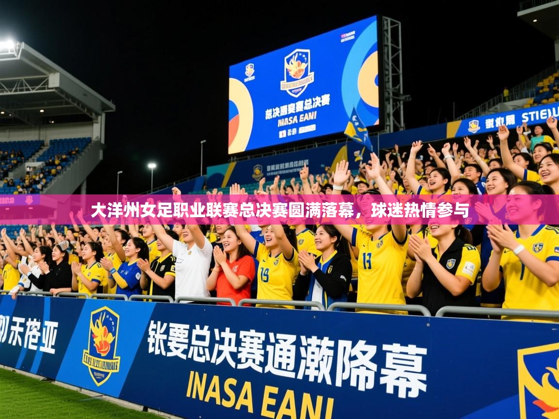 2025九游娱乐入口官网大洋州女足职业联赛总决赛圆满落幕,球迷热情参与