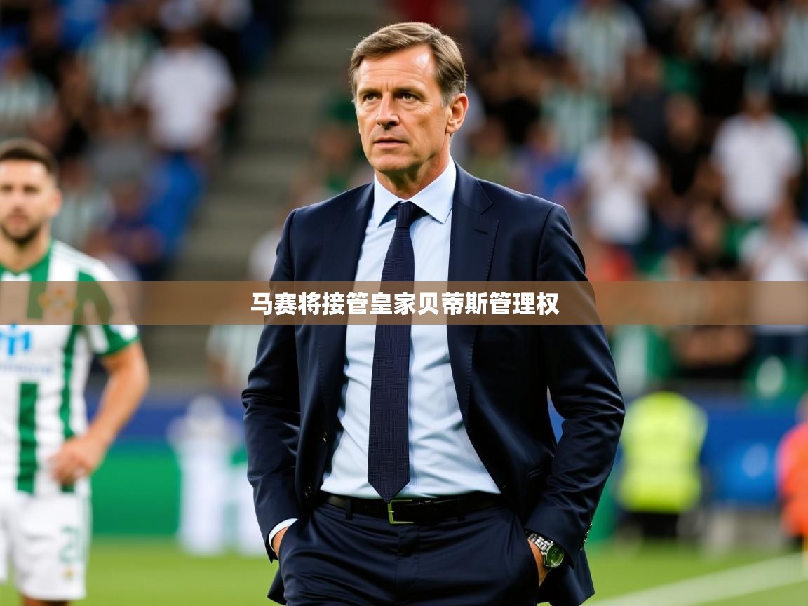 2025九游娱乐网站赞助不莱梅马赛将接管皇家贝蒂斯管理权  第2张