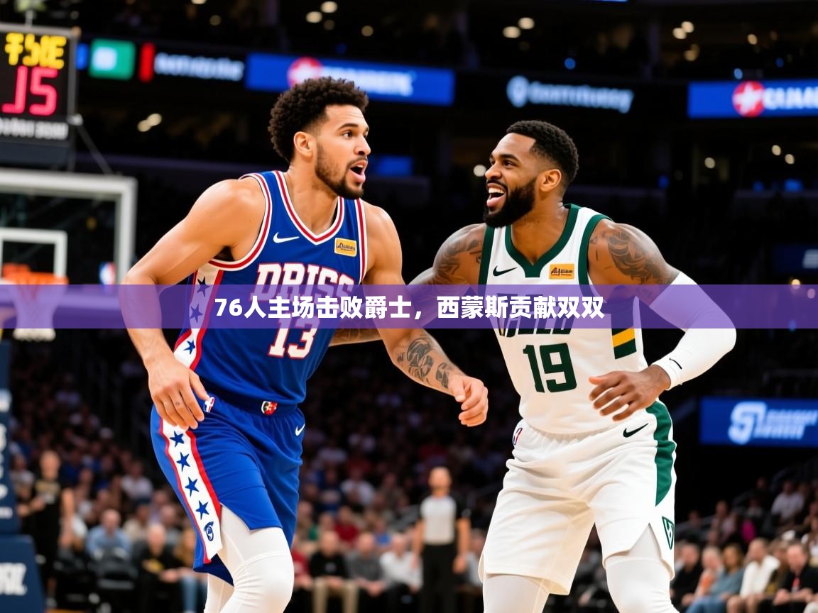 2025九游娱乐官网入口76人主场击败爵士，西蒙斯贡献双双  第1张