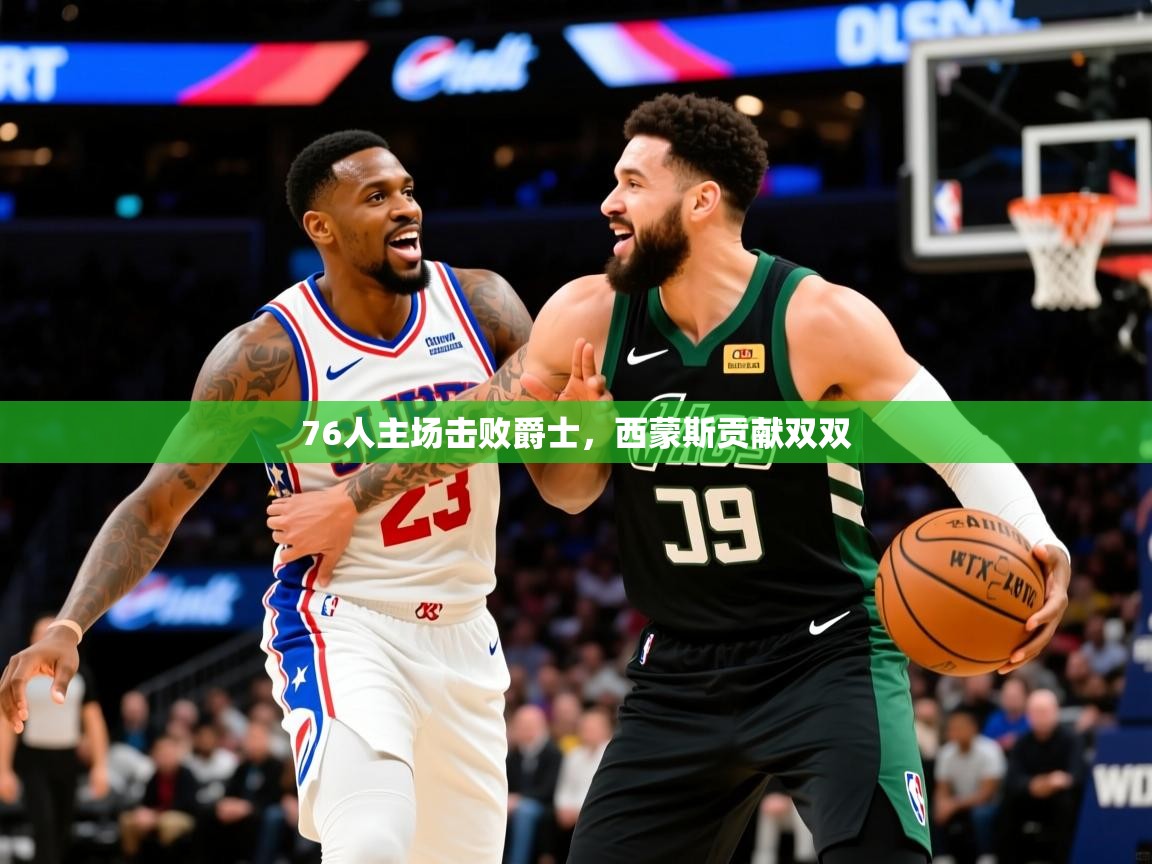 2025九游娱乐官网入口76人主场击败爵士，西蒙斯贡献双双  第2张