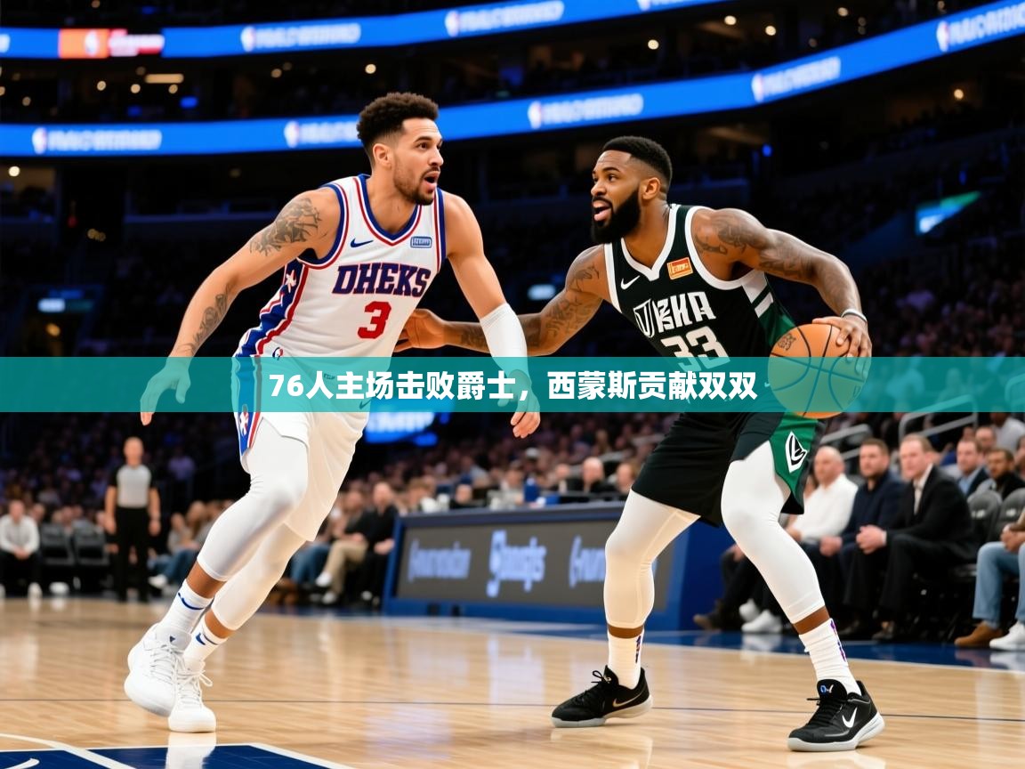 2025九游娱乐官网入口76人主场击败爵士，西蒙斯贡献双双  第4张