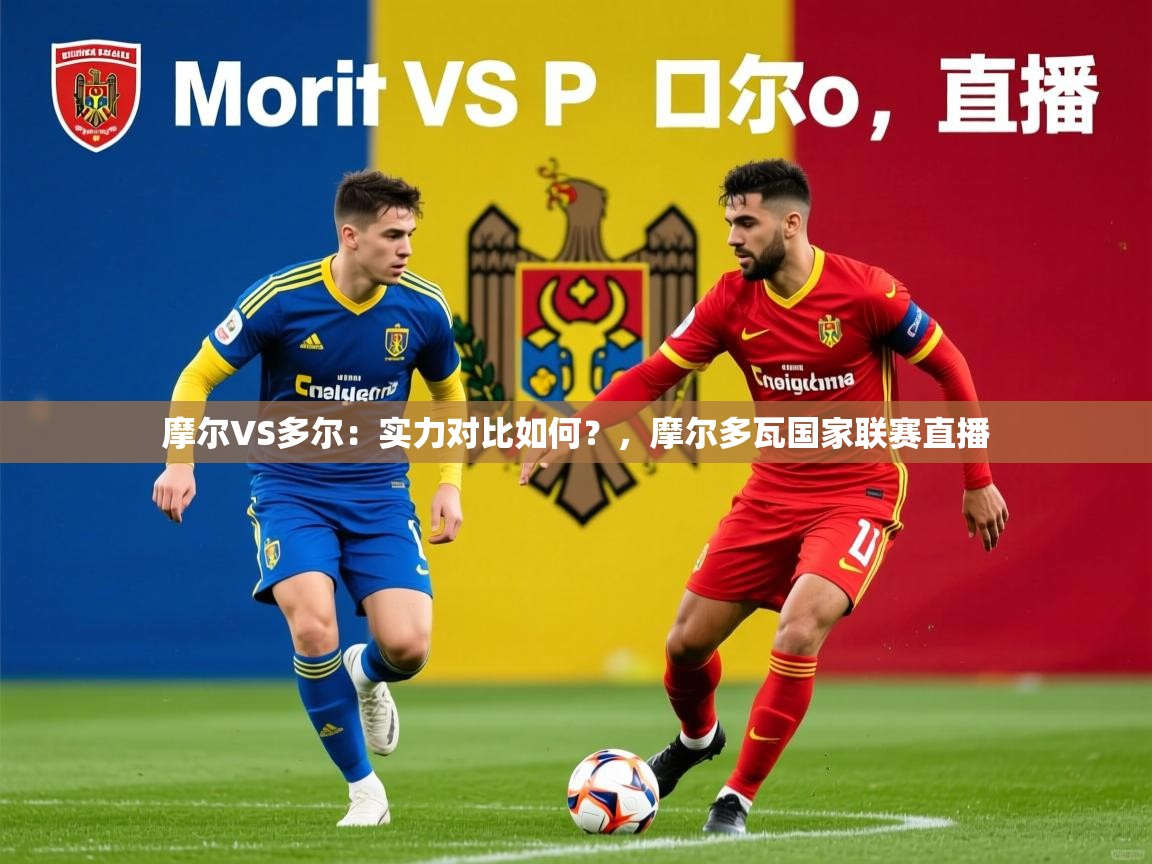 2025九游娱乐官网登录入口摩尔VS多尔:实力对比如何?,摩尔多瓦国家联赛直播 第3张