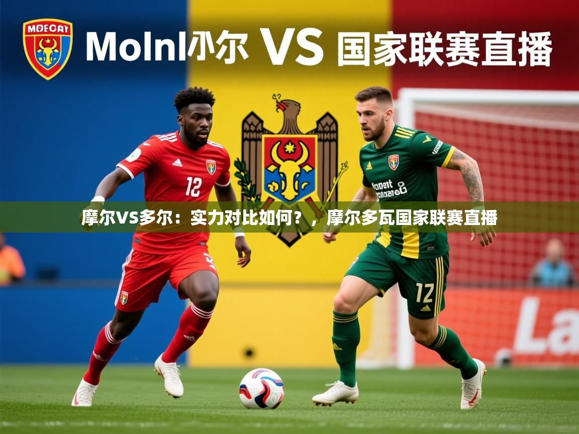 2025九游娱乐官网登录入口摩尔VS多尔:实力对比如何?,摩尔多瓦国家联赛直播 第4张