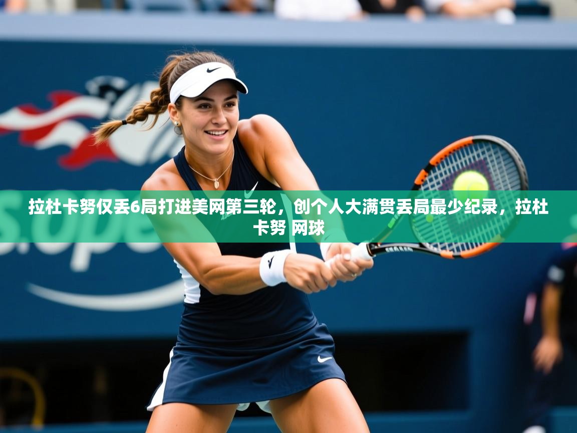 2025九游娱乐app官方入口拉杜卡努仅丢6局打进美网第三轮，创个人大满贯丢局最少纪录，拉杜卡努 网球  第1张