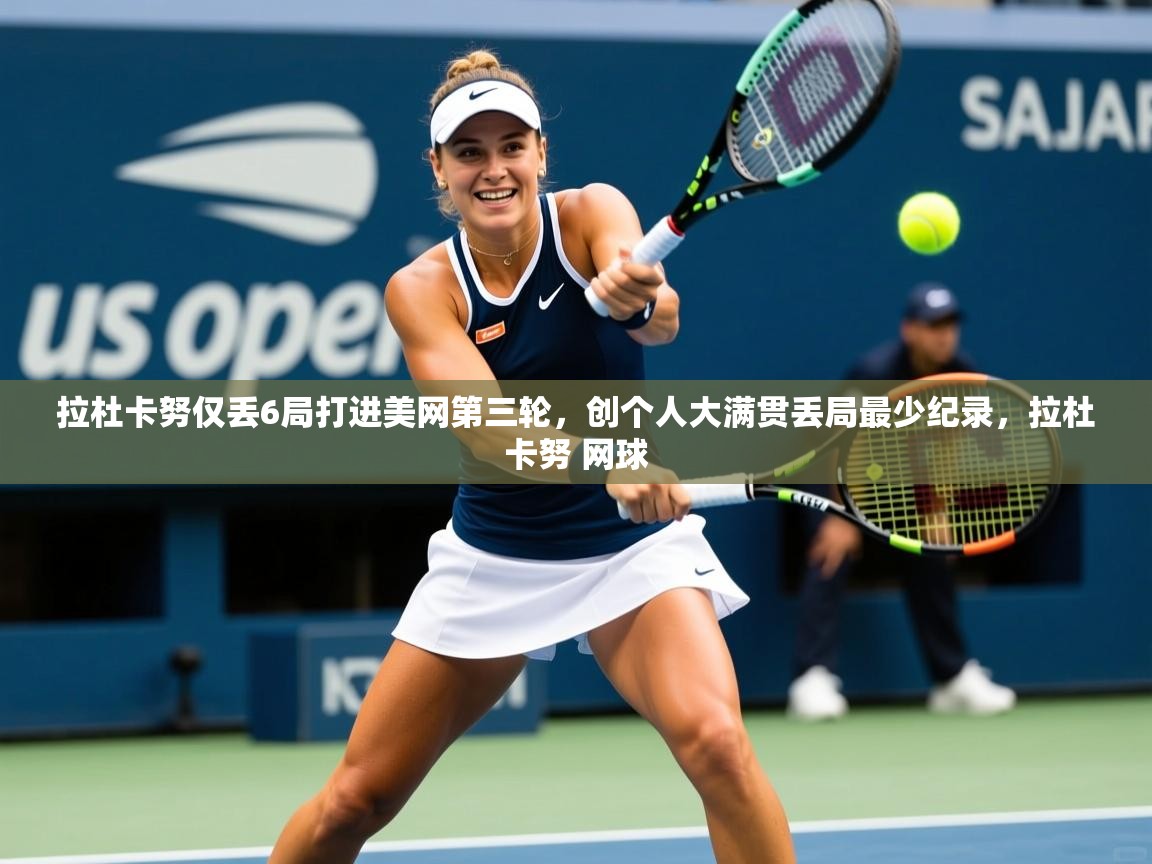2025九游娱乐app官方入口拉杜卡努仅丢6局打进美网第三轮，创个人大满贯丢局最少纪录，拉杜卡努 网球  第2张